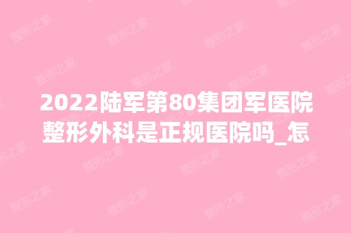 2024陆军第80集团军医院整形外科是正规医院吗_怎么样呢_是公立医院吗