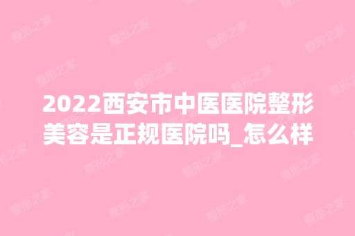 2024西安市中医医院整形美容是正规医院吗_怎么样呢_是公立医院吗