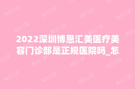 2024深圳博恩汇美医疗美容门诊部是正规医院吗_怎么样呢_是公立医院吗