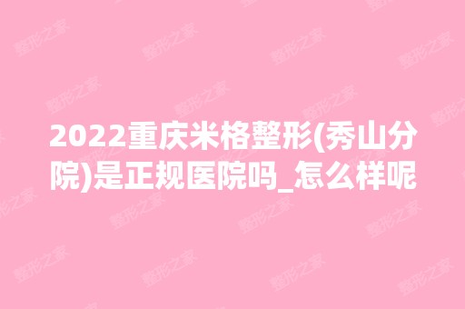 2024重庆米格整形(秀山分院)是正规医院吗_怎么样呢_是公立医院吗