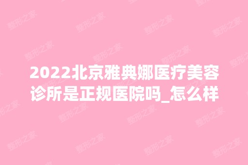 2024北京雅典娜医疗美容诊所是正规医院吗_怎么样呢_是公立医院吗