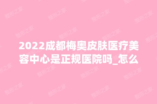 2024成都梅奥皮肤医疗美容中心是正规医院吗_怎么样呢_是公立医院吗