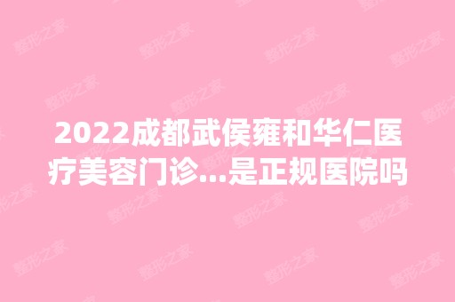 2024成都武侯雍和华仁医疗美容门诊...是正规医院吗_怎么样呢_是公立医院吗