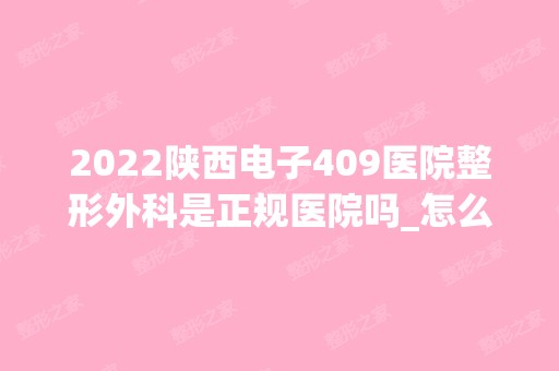 2024陕西电子409医院整形外科是正规医院吗_怎么样呢_是公立医院吗