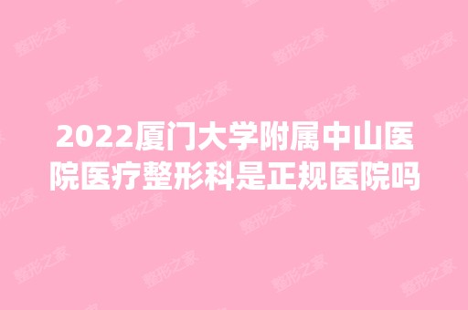 2024厦门大学附属中山医院医疗整形科是正规医院吗_怎么样呢_是公立医院吗