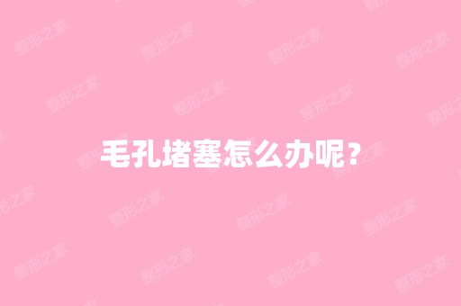 毛孔堵塞怎么办呢？