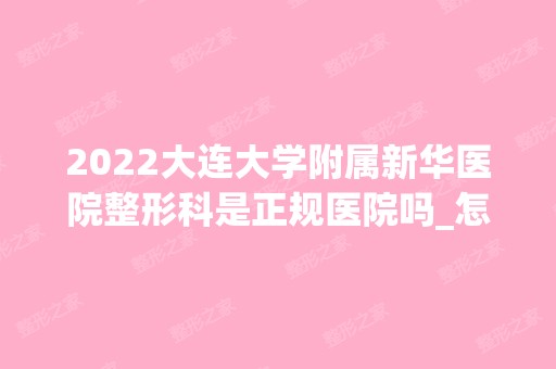 2024大连大学附属新华医院整形科是正规医院吗_怎么样呢_是公立医院吗