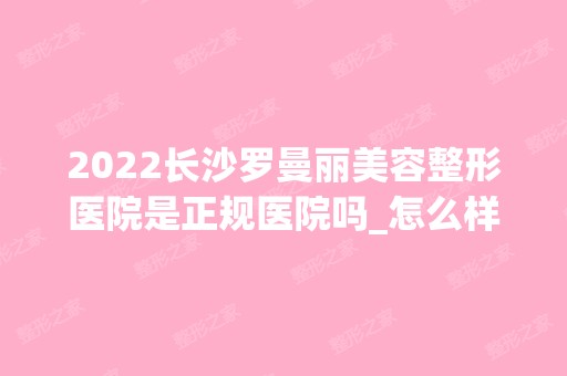 2024长沙罗曼丽美容整形医院是正规医院吗_怎么样呢_是公立医院吗