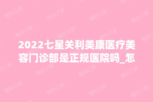 2024七星关利美康医疗美容门诊部是正规医院吗_怎么样呢_是公立医院吗