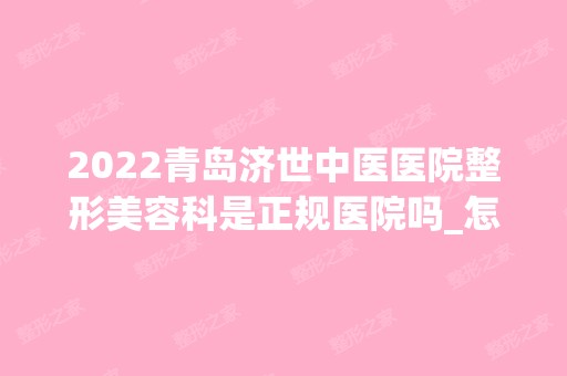 2024青岛济世中医医院整形美容科是正规医院吗_怎么样呢_是公立医院吗