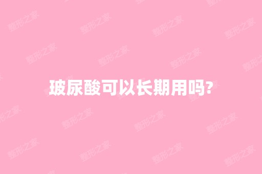 玻尿酸可以长期用吗?