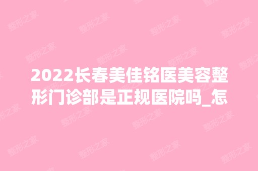 2024长春美佳铭医美容整形门诊部是正规医院吗_怎么样呢_是公立医院吗