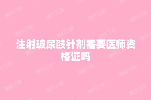 注射玻尿酸针剂需要医师资格证吗