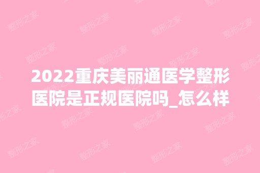 2024重庆美丽通医学整形医院是正规医院吗_怎么样呢_是公立医院吗