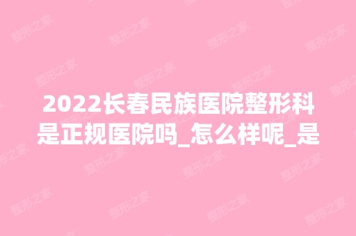 2024长春民族医院整形科是正规医院吗_怎么样呢_是公立医院吗