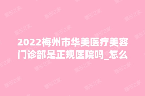 2024梅州市华美医疗美容门诊部是正规医院吗_怎么样呢_是公立医院吗