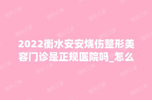 2024衡水安安烧伤整形美容门诊是正规医院吗_怎么样呢_是公立医院吗