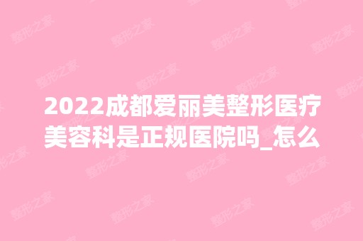 2024成都爱丽美整形医疗美容科是正规医院吗_怎么样呢_是公立医院吗