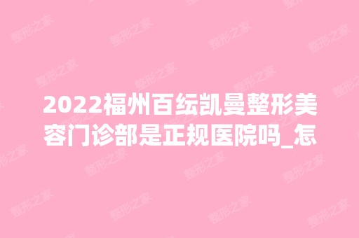 2024福州百纭凯曼整形美容门诊部是正规医院吗_怎么样呢_是公立医院吗