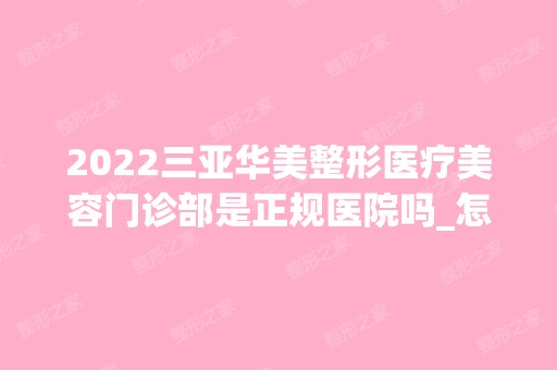 2024三亚华美整形医疗美容门诊部是正规医院吗_怎么样呢_是公立医院吗