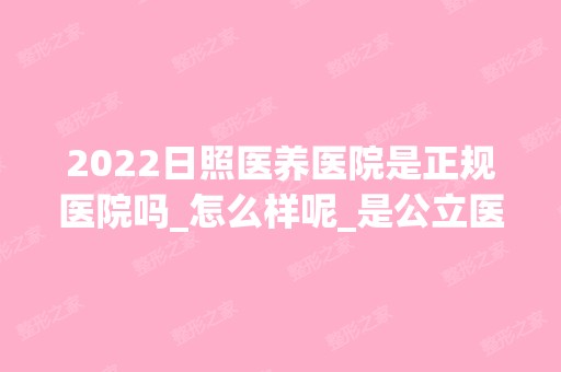 2024日照医养医院是正规医院吗_怎么样呢_是公立医院吗