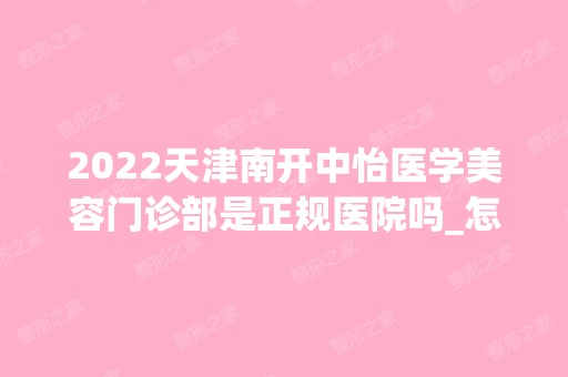 2024天津南开中怡医学美容门诊部是正规医院吗_怎么样呢_是公立医院吗