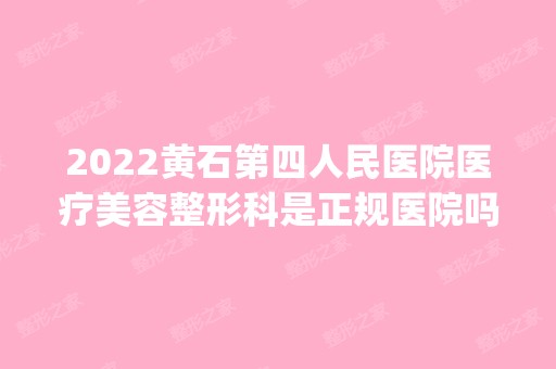 2024黄石第四人民医院医疗美容整形科是正规医院吗_怎么样呢_是公立医院吗