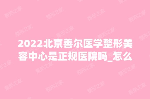 2024北京善尔医学整形美容中心是正规医院吗_怎么样呢_是公立医院吗