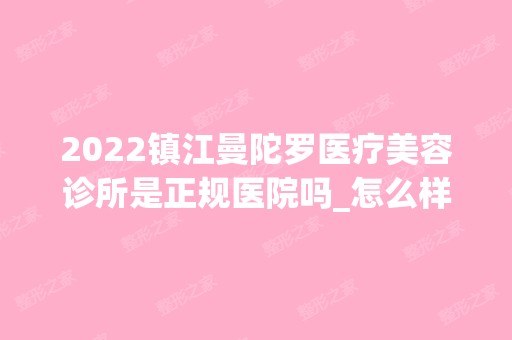 2024镇江曼陀罗医疗美容诊所是正规医院吗_怎么样呢_是公立医院吗