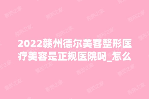 2024赣州德尔美客整形医疗美容是正规医院吗_怎么样呢_是公立医院吗