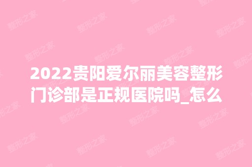 2024贵阳爱尔丽美容整形门诊部是正规医院吗_怎么样呢_是公立医院吗