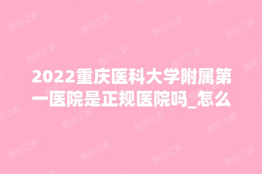 2024重庆医科大学附属第一医院是正规医院吗_怎么样呢_是公立医院吗