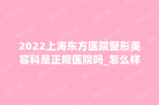 2024上海东方医院整形美容科是正规医院吗_怎么样呢_是公立医院吗