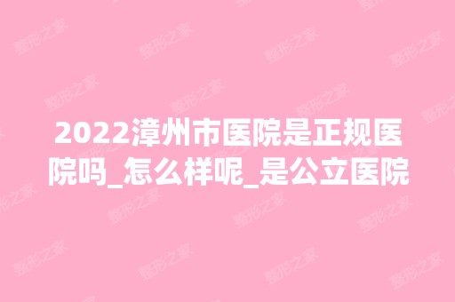 2024漳州市医院是正规医院吗_怎么样呢_是公立医院吗