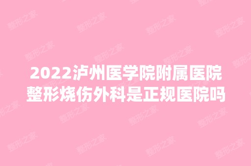 2024泸州医学院附属医院整形烧伤外科是正规医院吗_怎么样呢_是公立医院吗