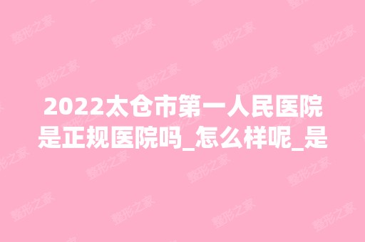 2024太仓市第一人民医院是正规医院吗_怎么样呢_是公立医院吗