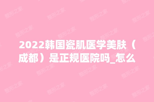 2024韩国瓷肌医学美肤（成都）是正规医院吗_怎么样呢_是公立医院吗