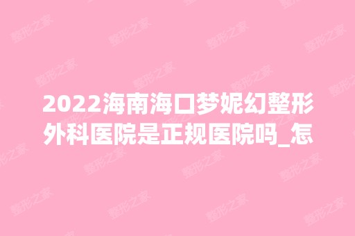 2024海南海口梦妮幻整形外科医院是正规医院吗_怎么样呢_是公立医院吗