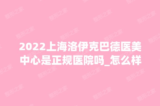 2024上海洛伊克巴德医美中心是正规医院吗_怎么样呢_是公立医院吗