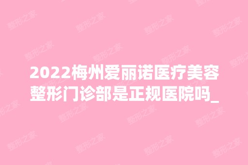 2024梅州爱丽诺医疗美容整形门诊部是正规医院吗_怎么样呢_是公立医院吗