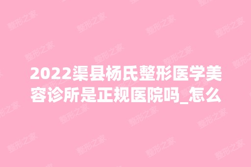 2024渠县杨氏整形医学美容诊所是正规医院吗_怎么样呢_是公立医院吗