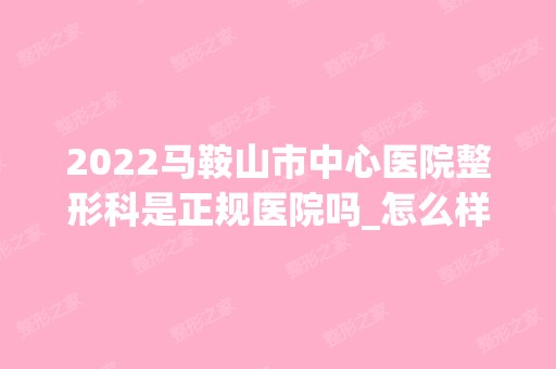 2024马鞍山市中心医院整形科是正规医院吗_怎么样呢_是公立医院吗