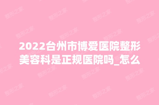 2024台州市博爱医院整形美容科是正规医院吗_怎么样呢_是公立医院吗