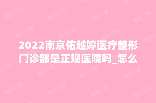 2024南京佑越婷医疗整形门诊部是正规医院吗_怎么样呢_是公立医院吗