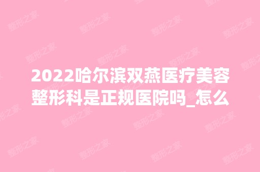 2024哈尔滨双燕医疗美容整形科是正规医院吗_怎么样呢_是公立医院吗