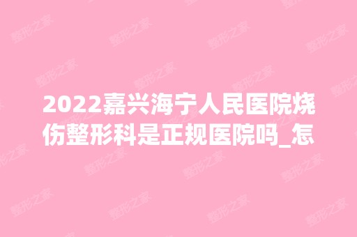 2024嘉兴海宁人民医院烧伤整形科是正规医院吗_怎么样呢_是公立医院吗