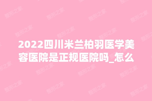 2024四川米兰柏羽医学美容医院是正规医院吗_怎么样呢_是公立医院吗