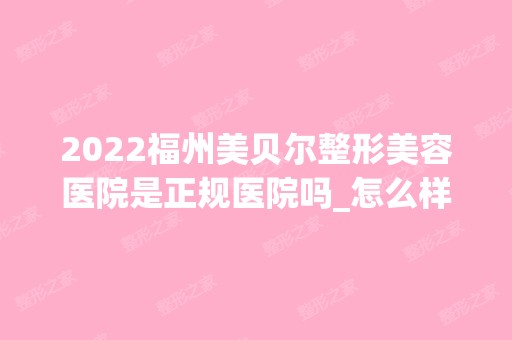 2024福州美贝尔整形美容医院是正规医院吗_怎么样呢_是公立医院吗