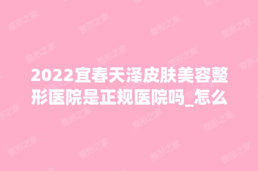 2024宜春天泽皮肤美容整形医院是正规医院吗_怎么样呢_是公立医院吗