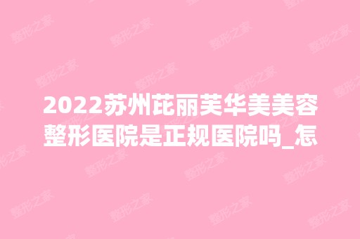 2024苏州芘丽芙华美美容整形医院是正规医院吗_怎么样呢_是公立医院吗